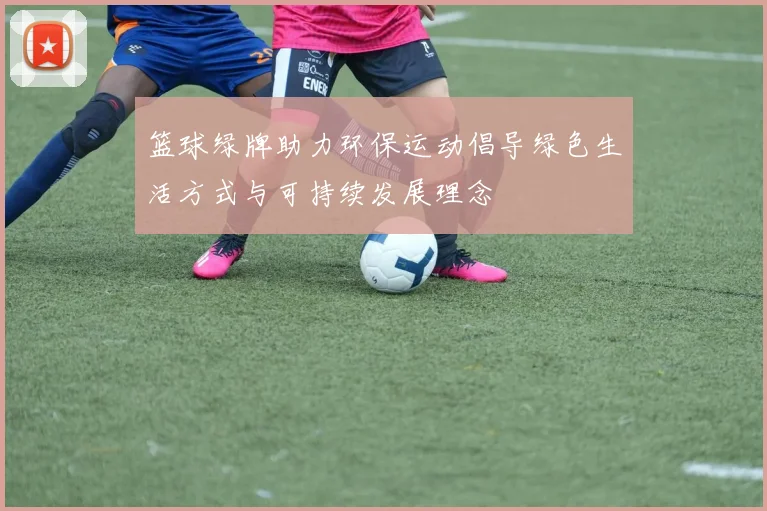 篮球绿牌助力环保运动倡导绿色生活方式与可持续发展理念