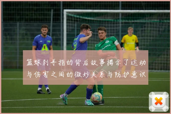 篮球剁手指的背后故事揭示了运动与伤害之间的微妙关系与防护意识的重要性