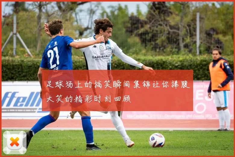 足球场上的搞笑瞬间集锦让你捧腹大笑的精彩时刻回顾
