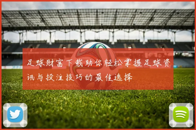 足球财富下载助你轻松掌握足球资讯与投注技巧的最佳选择