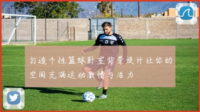 打造个性篮球卧室背景设计让你的空间充满运动激情与活力