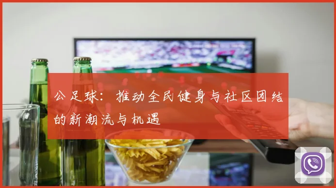 公足球：推动全民健身与社区团结的新潮流与机遇