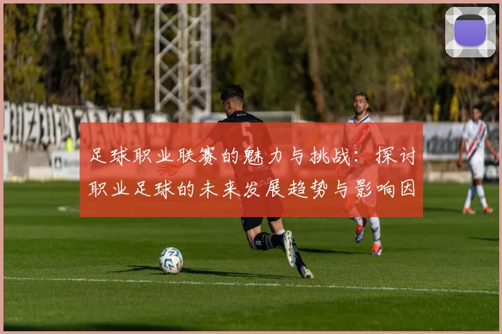 足球职业联赛的魅力与挑战：探讨职业足球的未来发展趋势与影响因素