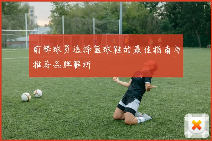 前锋球员选择篮球鞋的最佳指南与推荐品牌解析