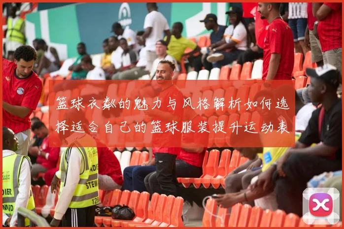 篮球衣粼的魅力与风格解析如何选择适合自己的篮球服装提升运动表现与时尚感