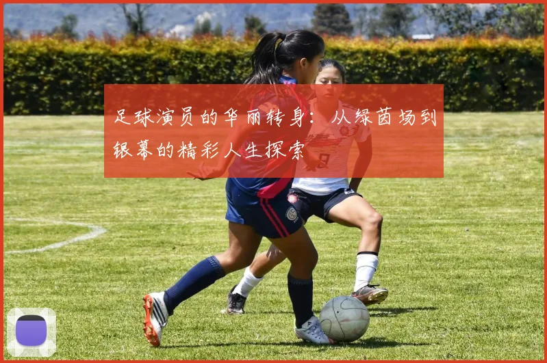 足球演员的华丽转身：从绿茵场到银幕的精彩人生探索